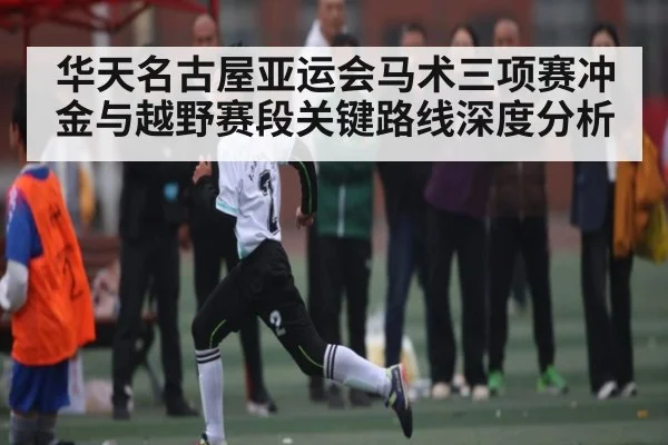华天名古屋亚运会马术三项赛冲金与越野赛段关键路线深度分析 | Kaiyun